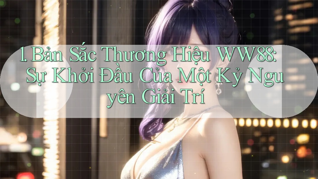 1. Bản Sắc Thương Hiệu WW88: Sự Khởi Đầu Của Một Kỷ Nguyên Giải Trí