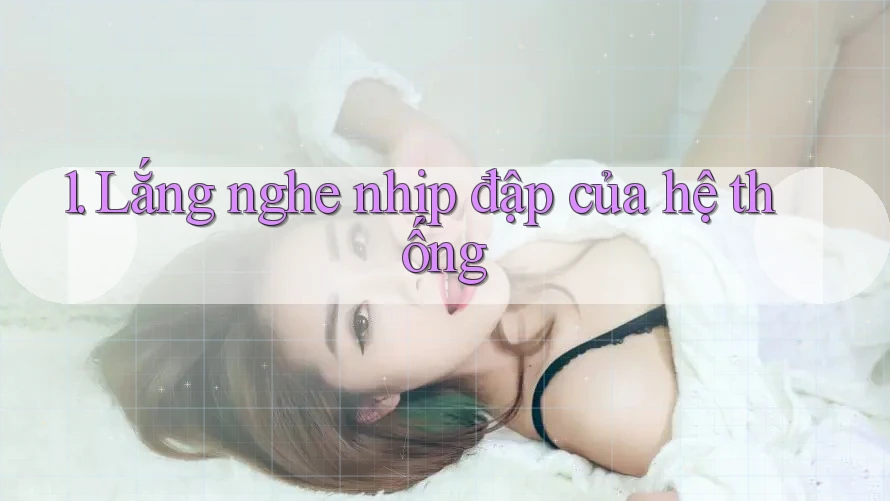 1. Lắng nghe nhịp đập của hệ thống 1. Lắng nghe nhịp đập của hệ thống