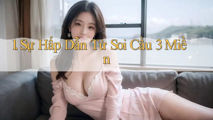 1. Sự Hấp Dẫn Từ Soi Cầu 3 Miền 1. Sự Hấp Dẫn Từ Soi Cầu 3 Miền