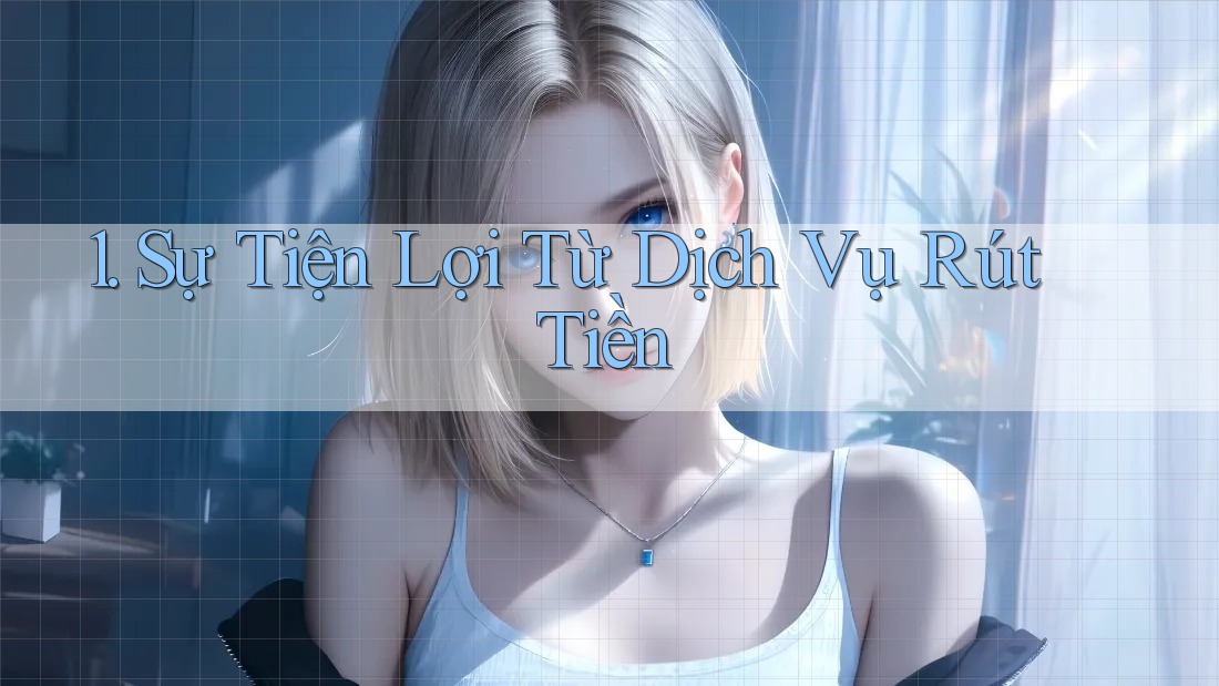 1. Sự Tiện Lợi Từ Dịch Vụ Rút Tiền 1. Sự Tiện Lợi Từ Dịch Vụ Rút Tiền