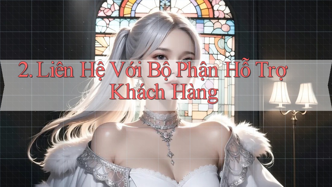 2. Liên Hệ Với Bộ Phận Hỗ Trợ Khách Hàng 2. Liên Hệ Với Bộ Phận Hỗ Trợ Khách Hàng