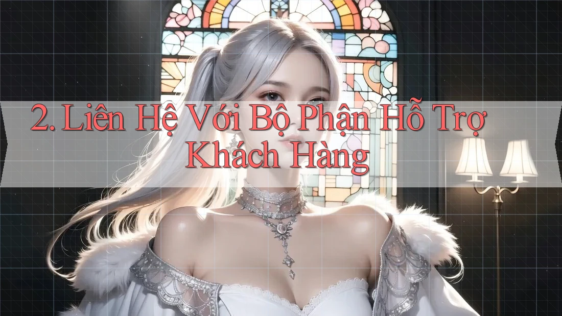2. Liên Hệ Với Bộ Phận Hỗ Trợ Khách Hàng