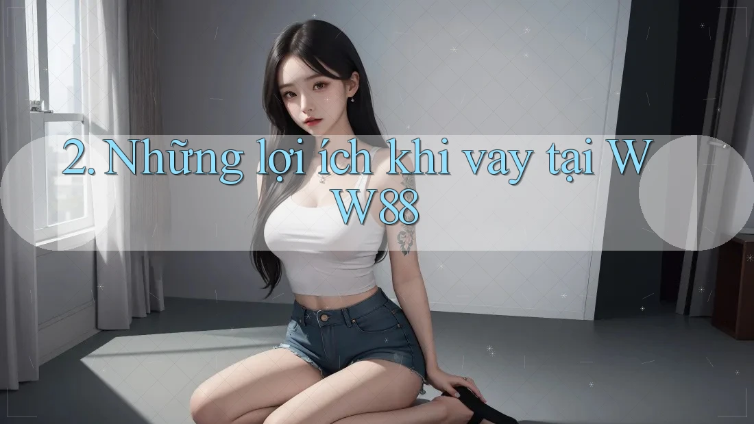 2. Những lợi ích khi vay tại WW88