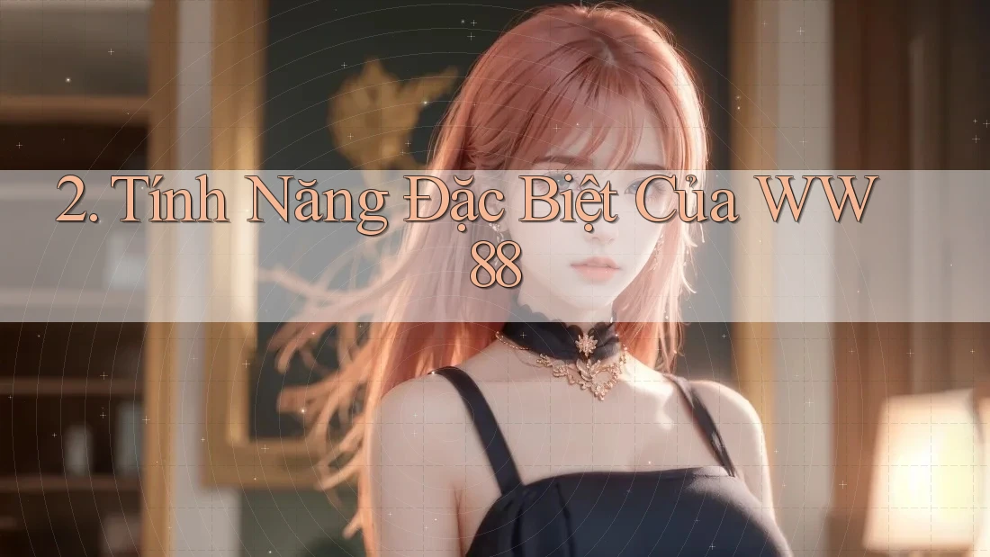 2. Tính Năng Đặc Biệt Của WW88