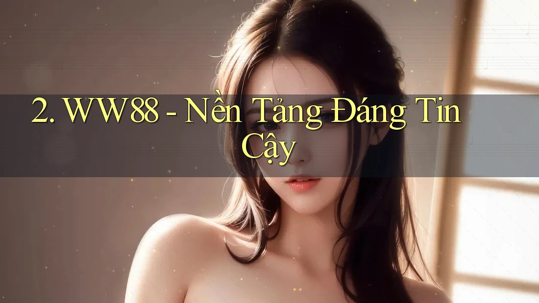 2. WW88 - Nền Tảng Đáng Tin Cậy 2. WW88 - Nền Tảng Đáng Tin Cậy