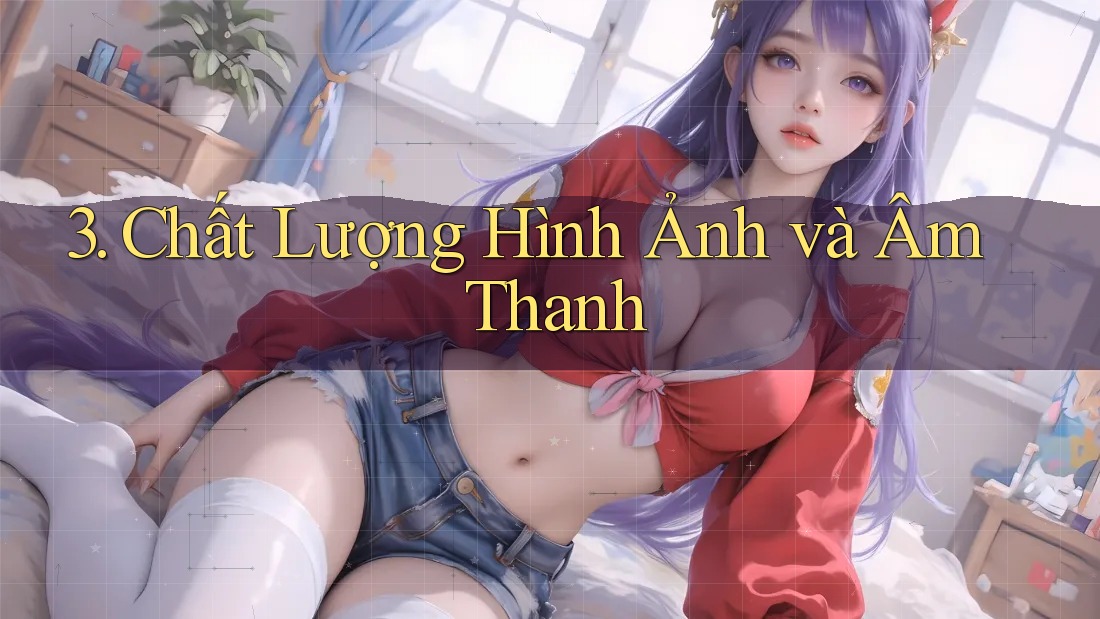 3. Chất Lượng Hình Ảnh và Âm Thanh 3. Chất Lượng Hình Ảnh và Âm Thanh