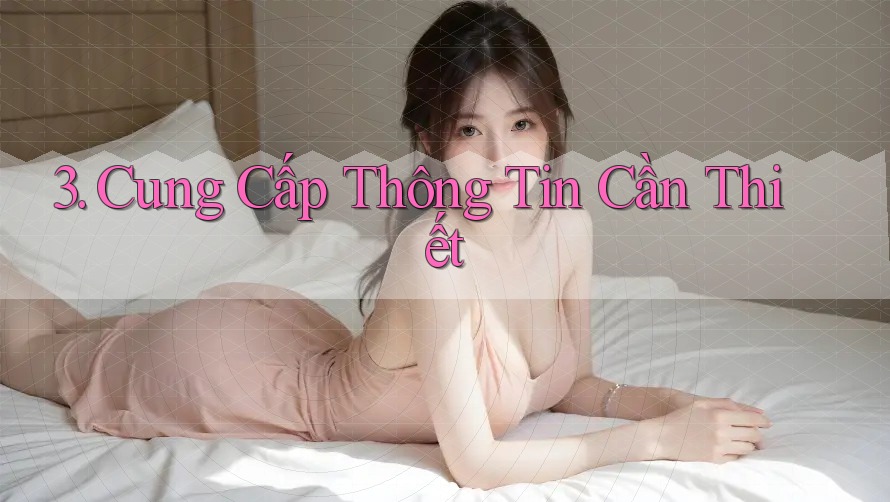 3. Cung Cấp Thông Tin Cần Thiết