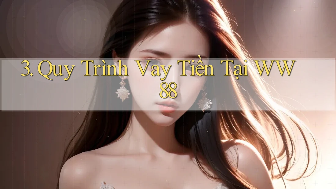 3. Quy Trình Vay Tiền Tại WW88 3. Quy Trình Vay Tiền Tại WW88