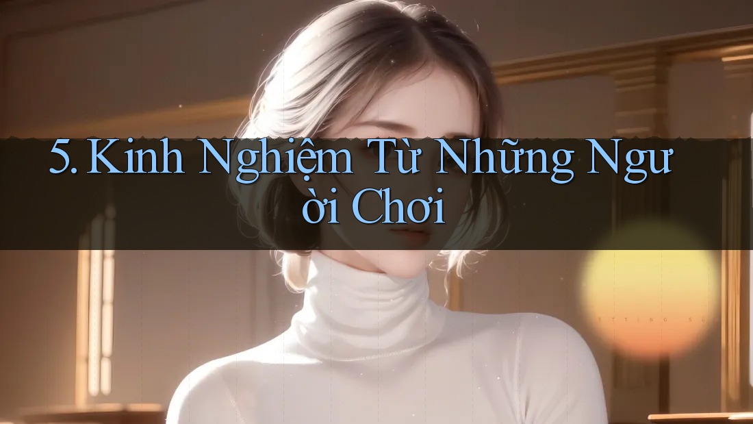 5. Kinh Nghiệm Từ Những Người Chơi 5. Kinh Nghiệm Từ Những Người Chơi