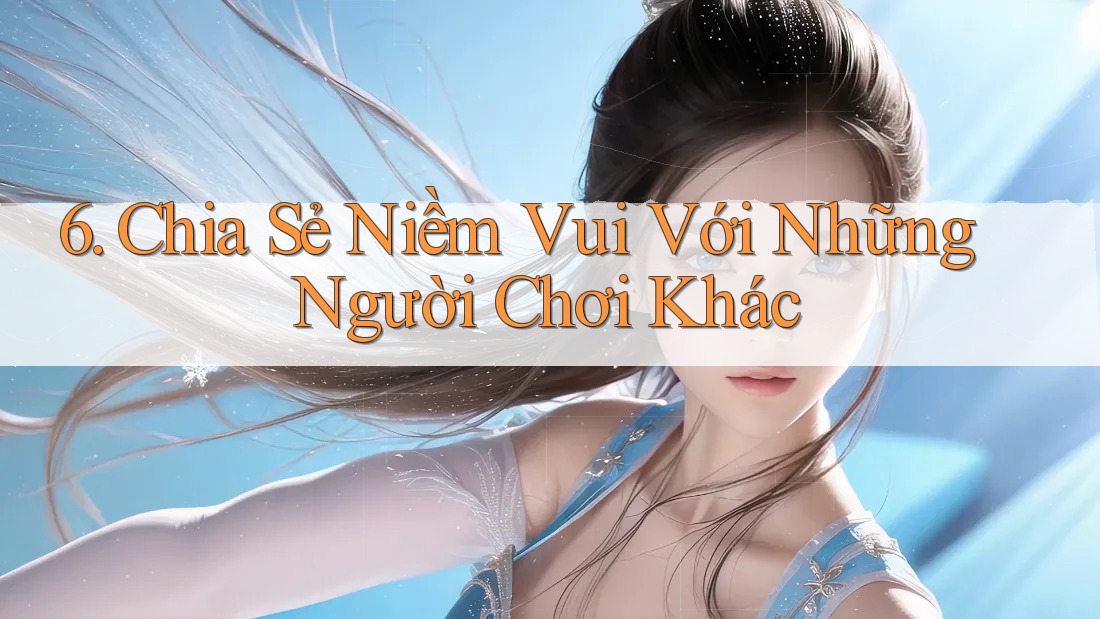 6. Chia Sẻ Niềm Vui Với Những Người Chơi Khác