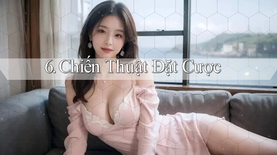 6. Chiến Thuật Đặt Cược 6. Chiến Thuật Đặt Cược