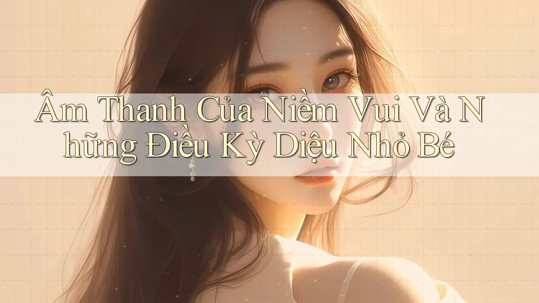 Âm Thanh Của Niềm Vui Và Những Điều Kỳ Diệu Nhỏ Bé
