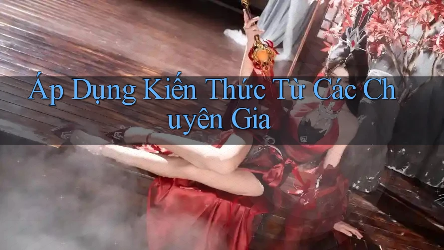 Áp Dụng Kiến Thức Từ Các Chuyên Gia Áp Dụng Kiến Thức Từ Các Chuyên Gia