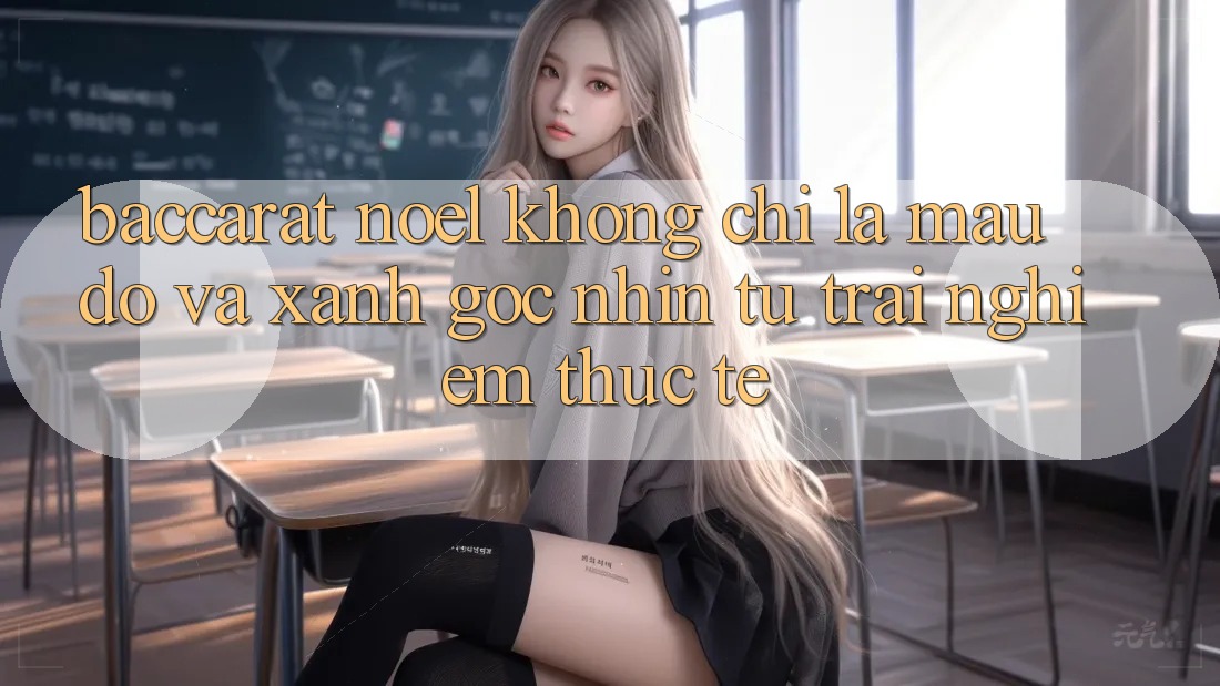 “Baccarat Noel” Không Chỉ Là Màu Đỏ Và Xanh: Góc Nhìn Từ Trải Nghiệm Thực Tế “Baccarat Noel” Không Chỉ Là Màu Đỏ Và Xanh: Góc Nhìn Từ Trải Nghiệm Thực Tế