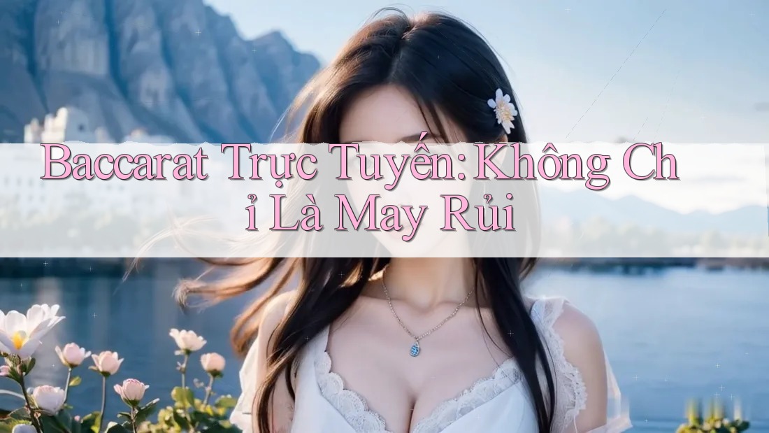 Baccarat Trực Tuyến: Không Chỉ Là May Rủi Baccarat Trực Tuyến: Không Chỉ Là May Rủi