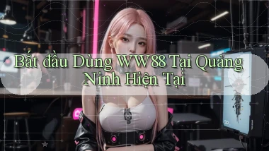 bắt đầu dùng ww88 tại Quảng Ninh hiện tại