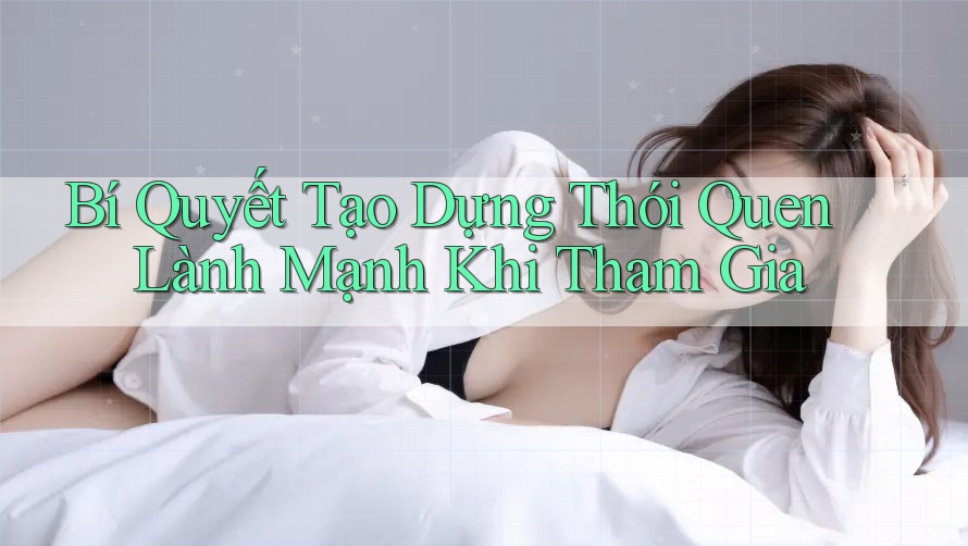 Bí Quyết Tạo Dựng Thói Quen Lành Mạnh Khi Tham Gia