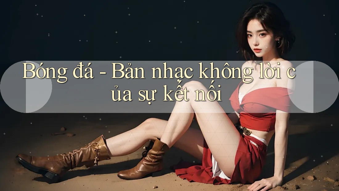 Bóng đá - Bản nhạc không lời của sự kết nối
