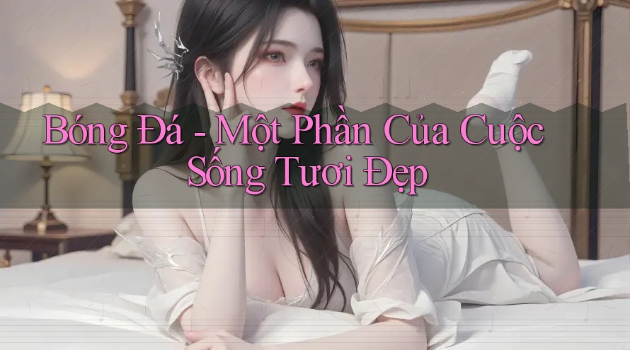 Bóng Đá - Một Phần Của Cuộc Sống Tươi Đẹp