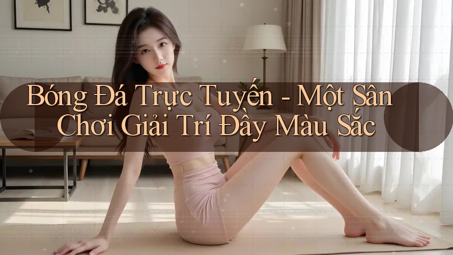 Bóng Đá Trực Tuyến - Một Sân Chơi Giải Trí Đầy Màu Sắc Bóng Đá Trực Tuyến - Một Sân Chơi Giải Trí Đầy Màu Sắc