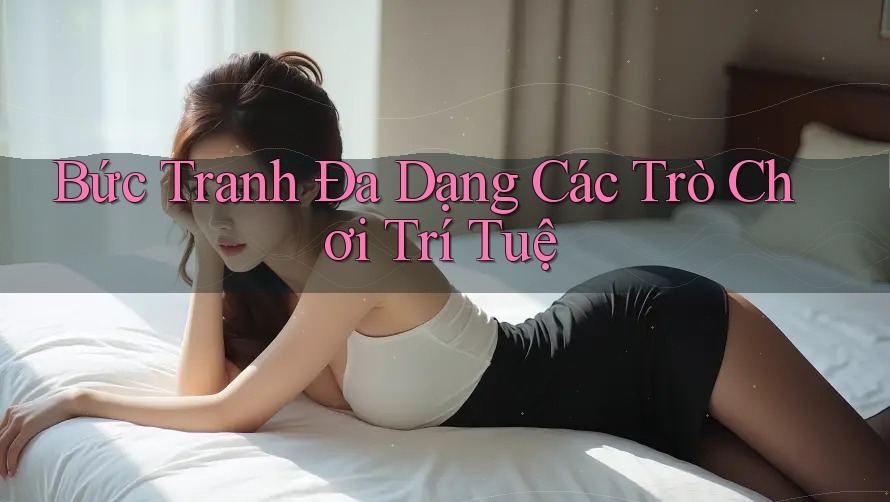 Bức Tranh Đa Dạng Các Trò Chơi Trí Tuệ Bức Tranh Đa Dạng Các Trò Chơi Trí Tuệ