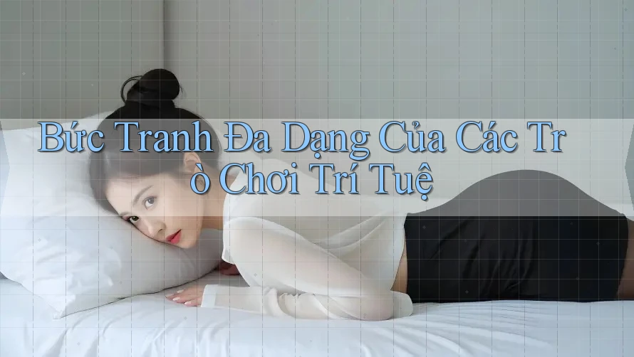 Bức Tranh Đa Dạng Của Các Trò Chơi Trí Tuệ Bức Tranh Đa Dạng Của Các Trò Chơi Trí Tuệ