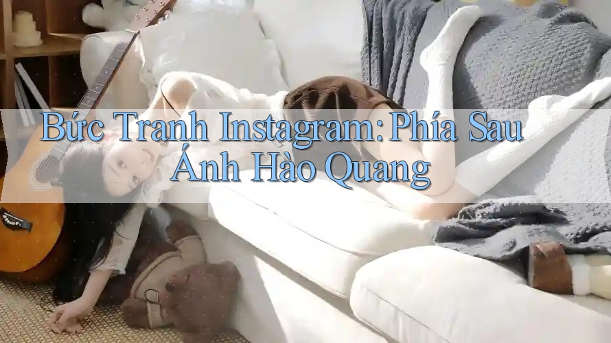 Bức Tranh Instagram: Phía Sau Ánh Hào Quang Bức Tranh Instagram: Phía Sau Ánh Hào Quang