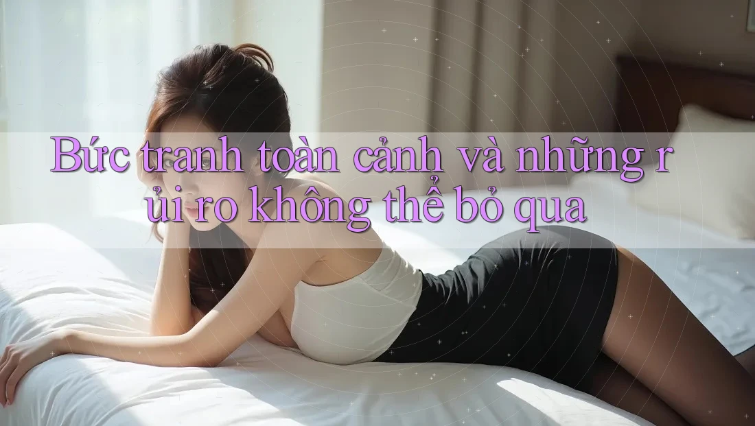 Bức tranh toàn cảnh và những rủi ro không thể bỏ qua