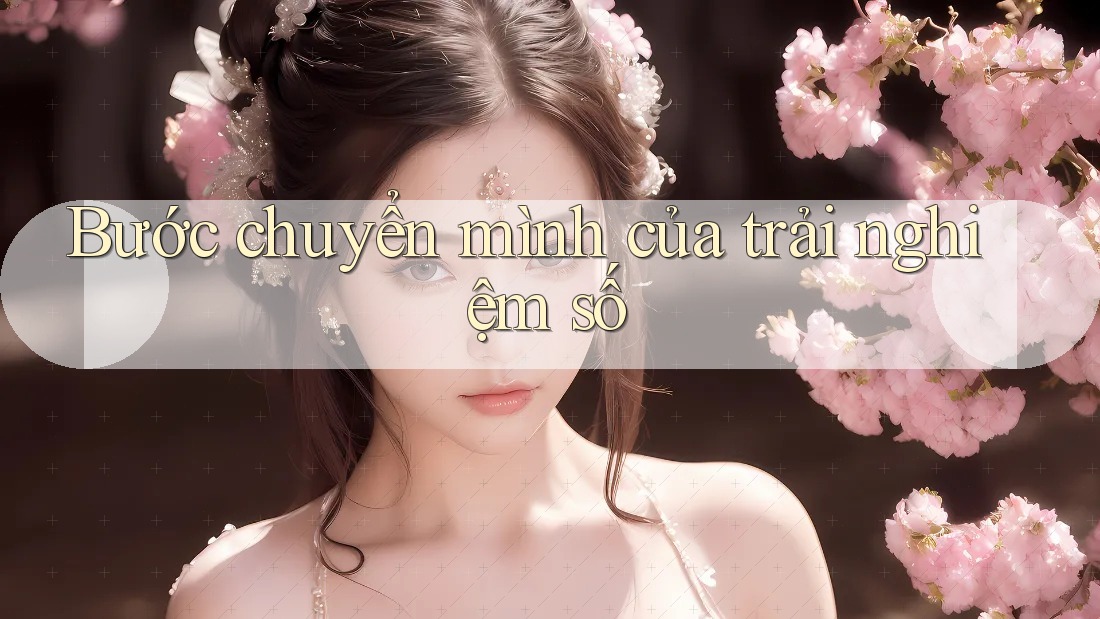 Bước chuyển mình của trải nghiệm số Bước chuyển mình của trải nghiệm số