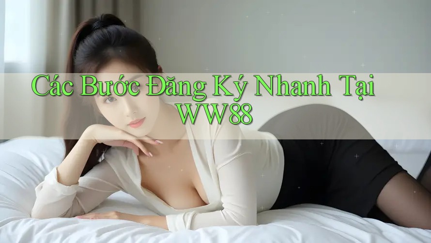 Các Bước Đăng Ký Nhanh Tại WW88 Các Bước Đăng Ký Nhanh Tại WW88