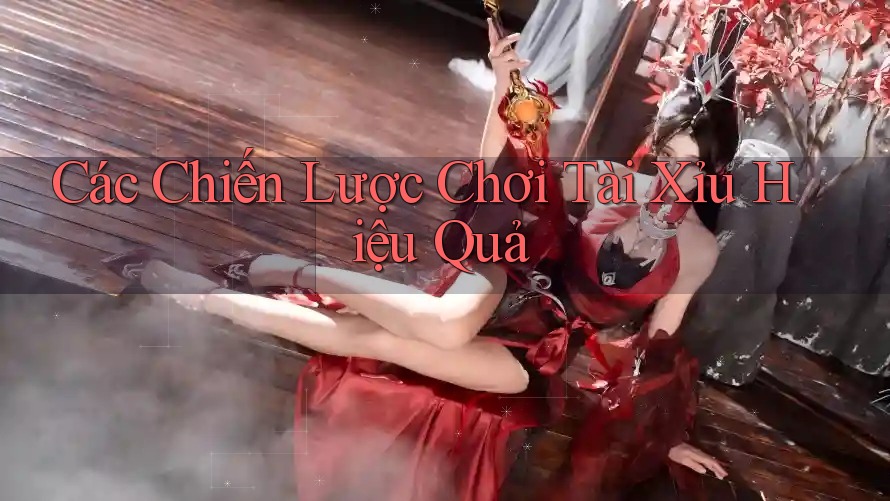 Các Chiến Lược Chơi Tài Xỉu Hiệu Quả Các Chiến Lược Chơi Tài Xỉu Hiệu Quả