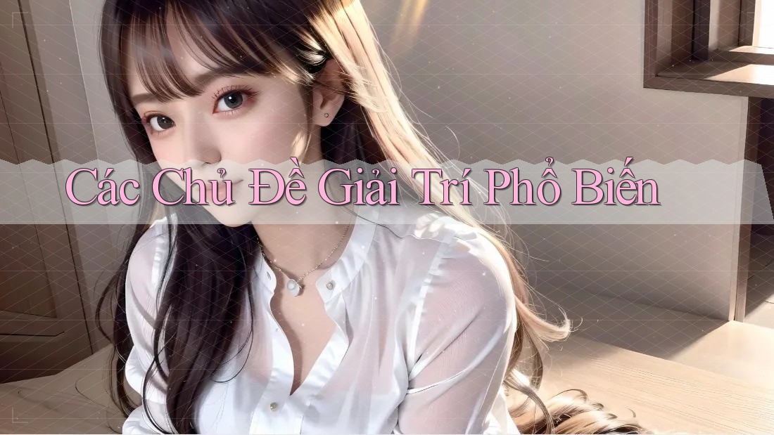 Các Chủ Đề Giải Trí Phổ Biến