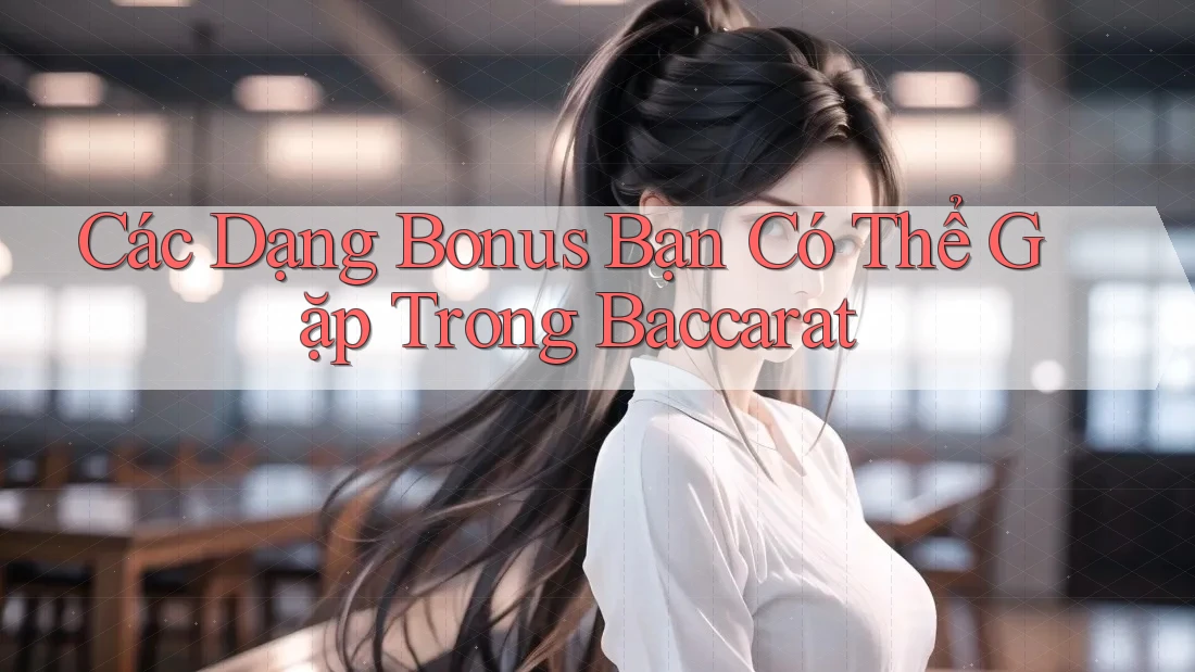 Các Dạng Bonus Bạn Có Thể Gặp Trong Baccarat Các Dạng Bonus Bạn Có Thể Gặp Trong Baccarat