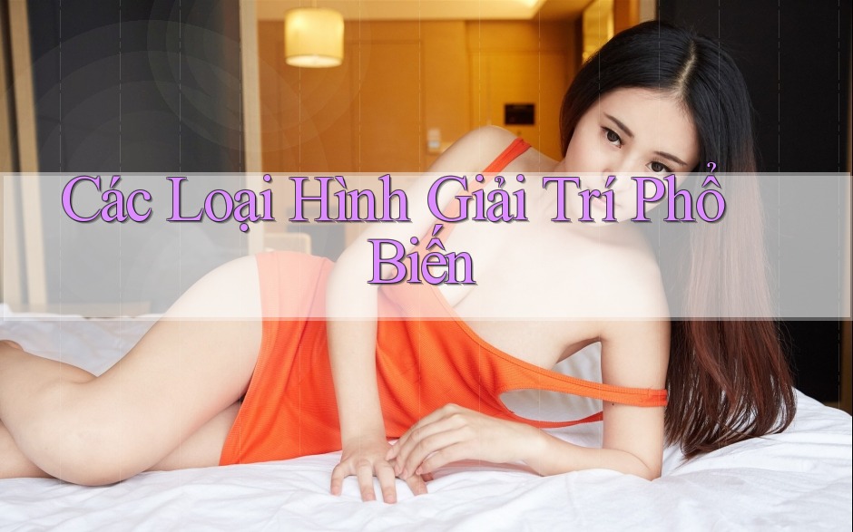Các Loại Hình Giải Trí Phổ Biến Các Loại Hình Giải Trí Phổ Biến