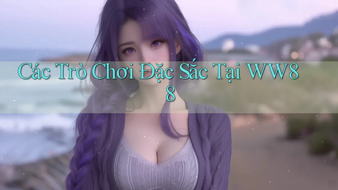 Các Trò Chơi Đặc Sắc Tại WW88 Các Trò Chơi Đặc Sắc Tại WW88