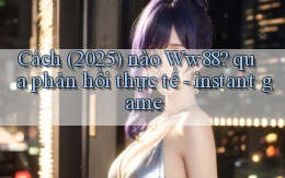 Cách (2025) nào Ww88 qua phản hồi thực tế   instant game