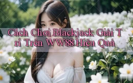 cách chơi blackjack giải trí trên ww88 hiệu quả