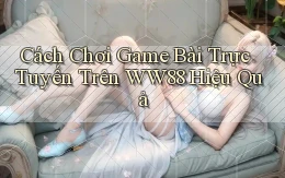 cách chơi game bài trực tuyến trên ww88 hiệu quả