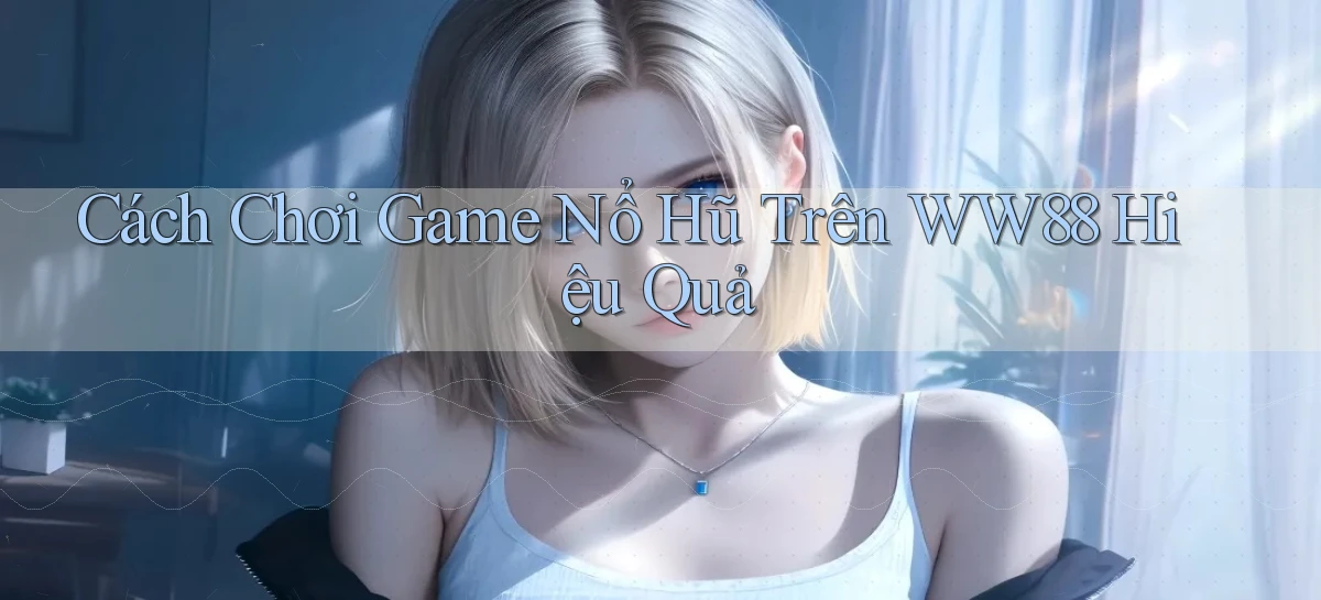 cách chơi game nổ hũ trên ww88 hiệu quả