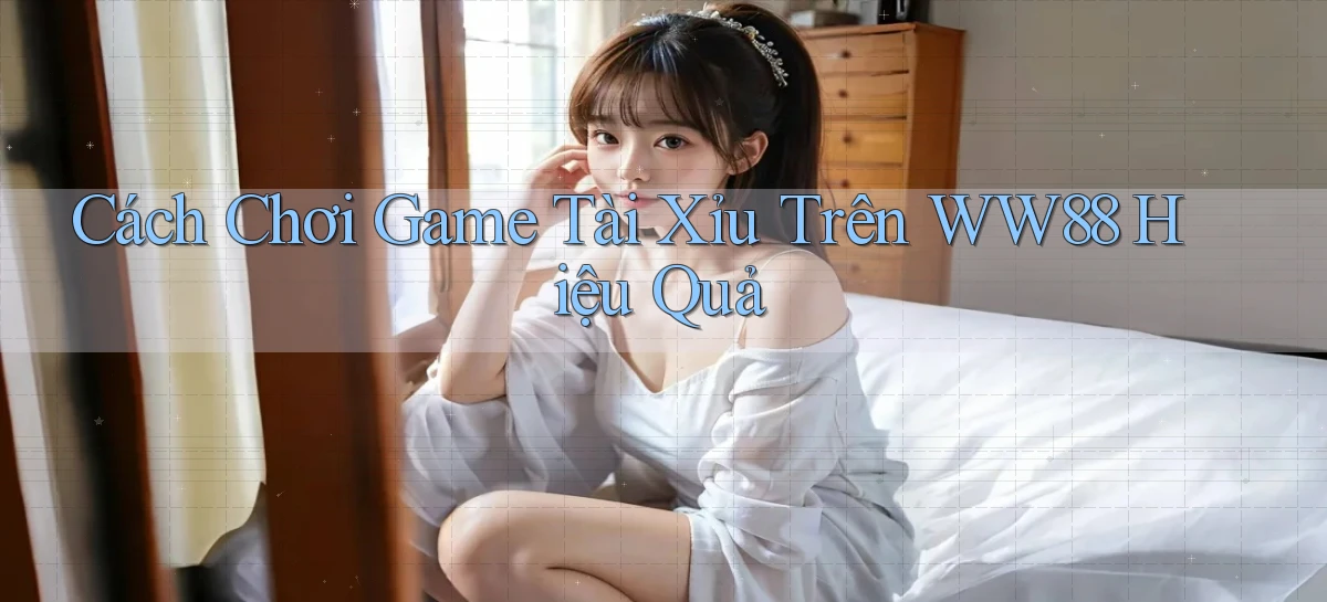 cách chơi game tài xỉu trên ww88 hiệu quả