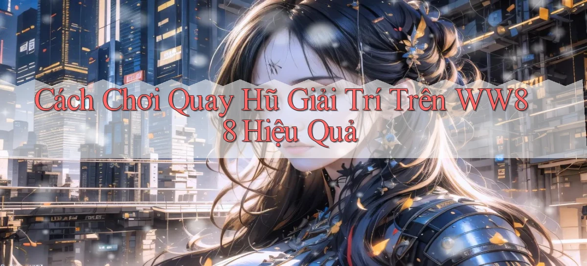cách chơi quay hũ giải trí trên ww88 hiệu quả