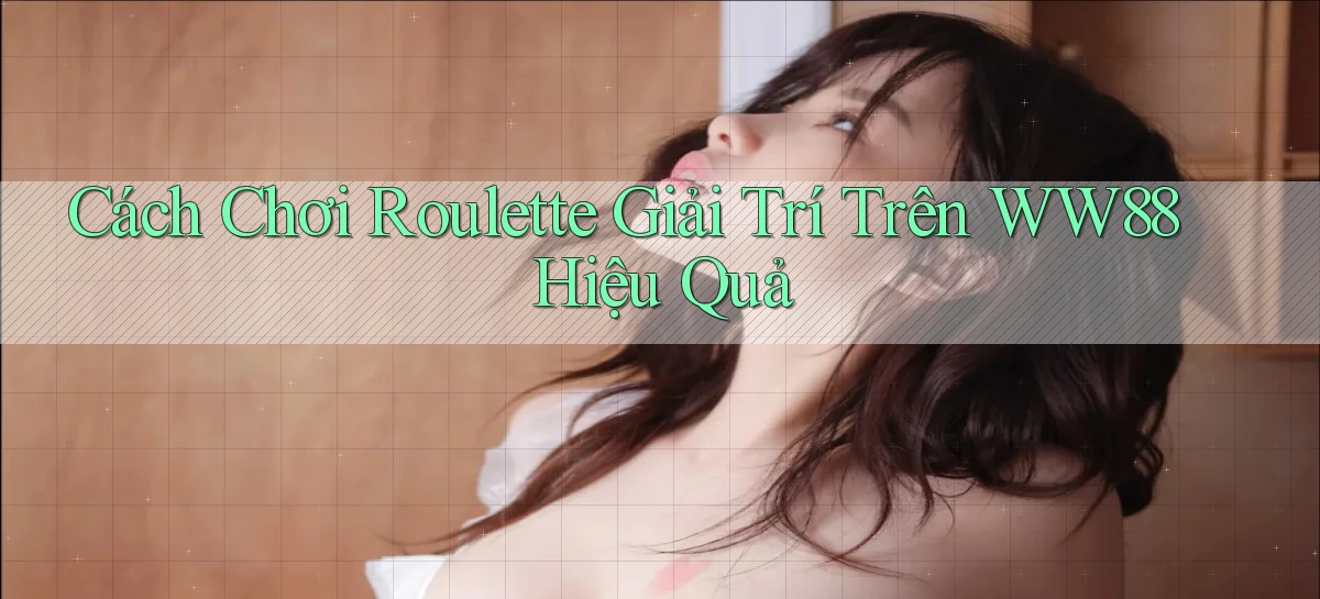 cách chơi roulette giải trí trên ww88 hiệu quả