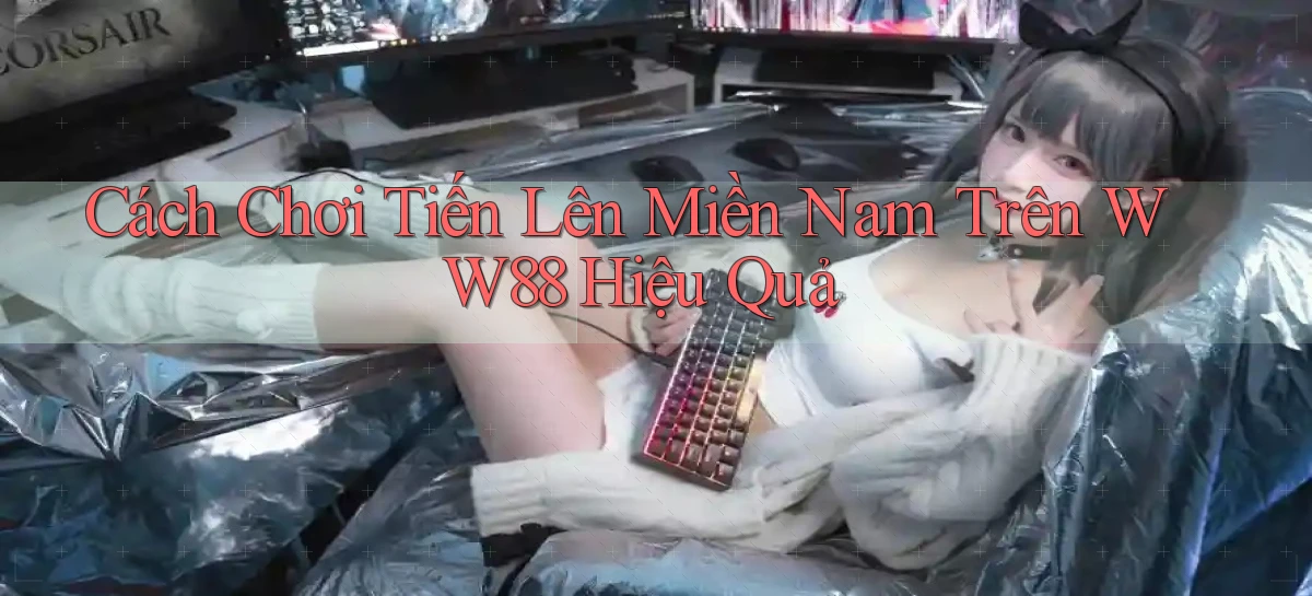 cách chơi tiến lên miền nam trên ww88 hiệu quả