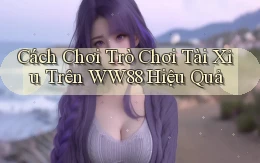 cách chơi trò chơi tài xỉu trên ww88 hiệu quả