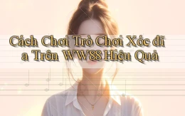cách chơi trò chơi xóc đĩa trên ww88 hiệu quả