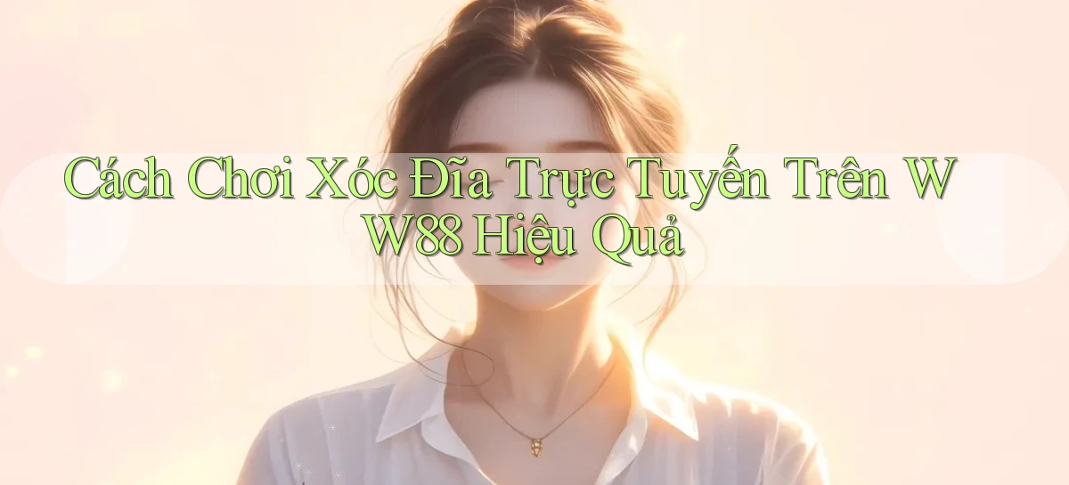 cách chơi xóc đĩa trực tuyến trên ww88 hiệu quả