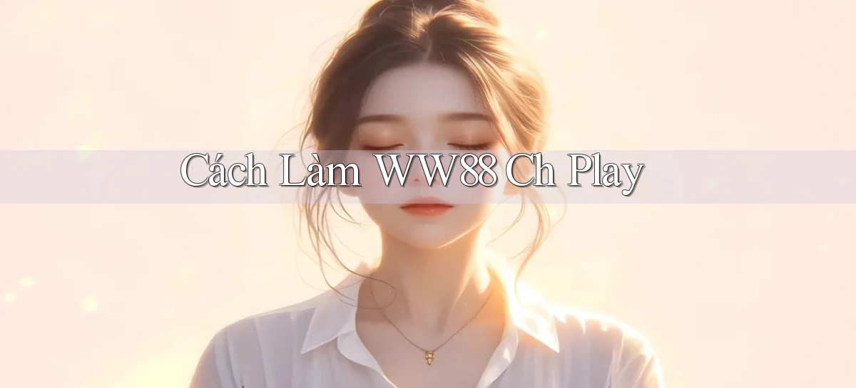 cách làm ww88 ch play