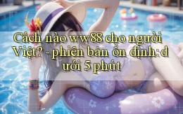 Cách nào ww88 cho người Việt   phiên bản ổn định dưới 5 phút
