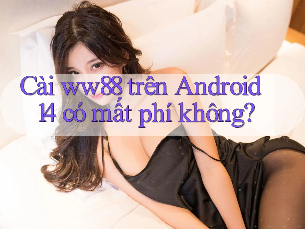 Cài ww88 trên Android 14 có mất phí không?