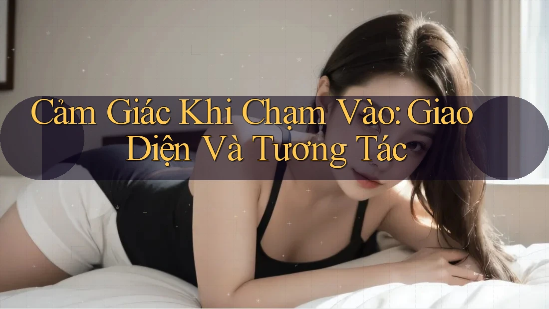 Cảm Giác Khi Chạm Vào: Giao Diện Và Tương Tác